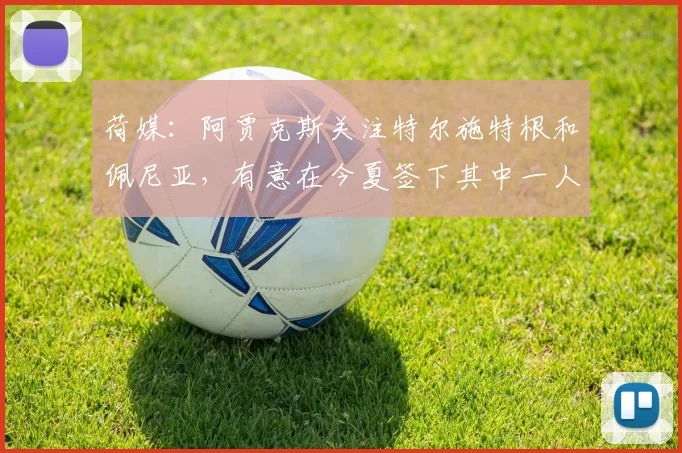 荷媒：阿贾克斯关注特尔施特根和佩尼亚，有意在今夏签下其中一人