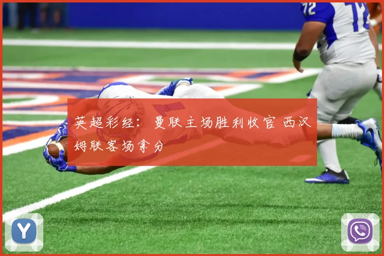 英超彩经：曼联主场胜利收官 西汉姆联客场拿分