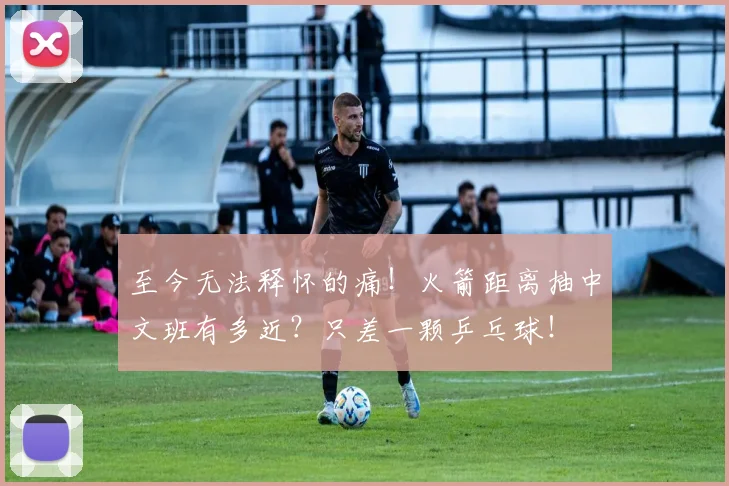 至今无法释怀的痛！火箭距离抽中文班有多近？只差一颗乒乓球！